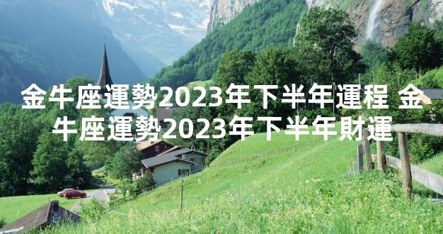 金牛座運勢2023年下半年運程 金牛座運勢2023年下半年財運